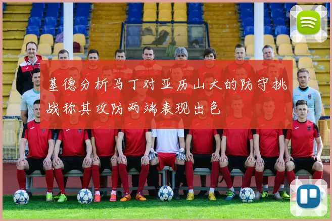 基德分析马丁对亚历山大的防守挑战称其攻防两端表现出色