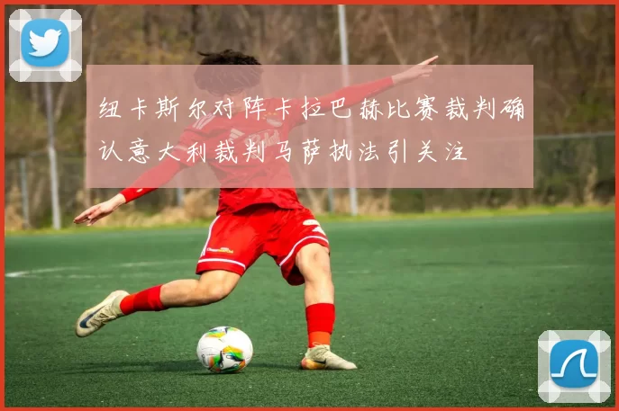 纽卡斯尔对阵卡拉巴赫比赛裁判确认意大利裁判马萨执法引关注