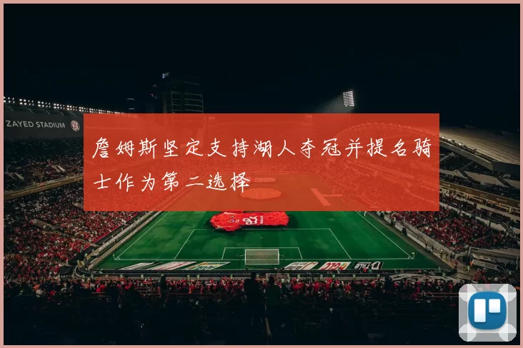 詹姆斯坚定支持湖人夺冠并提名骑士作为第二选择