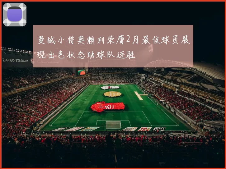 曼城小将奥赖利荣膺2月最佳球员展现出色状态助球队连胜