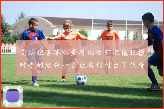 艾顿坦言球队虽有机会却未能把握对手的致命一击让我们付出了代价
