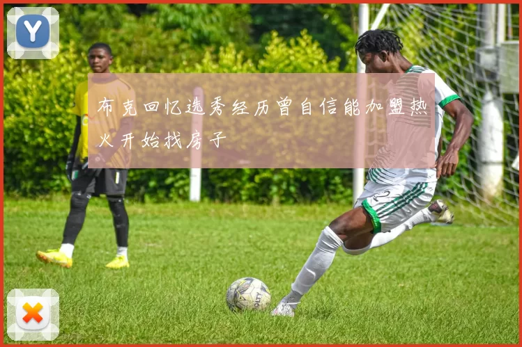 布克回忆选秀经历曾自信能加盟热火开始找房子