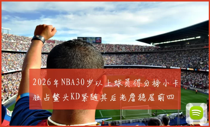 2026年NBA30岁以上球员得分榜小卡独占鳌头KD紧随其后老詹稳居前四