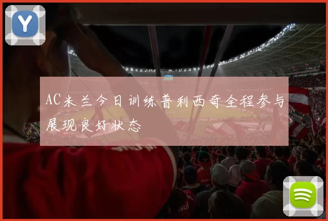 AC米兰今日训练普利西奇全程参与展现良好状态