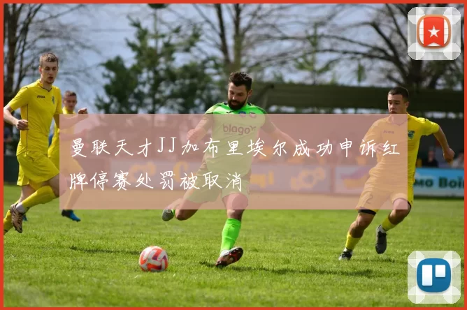 曼联天才JJ加布里埃尔成功申诉红牌停赛处罚被取消