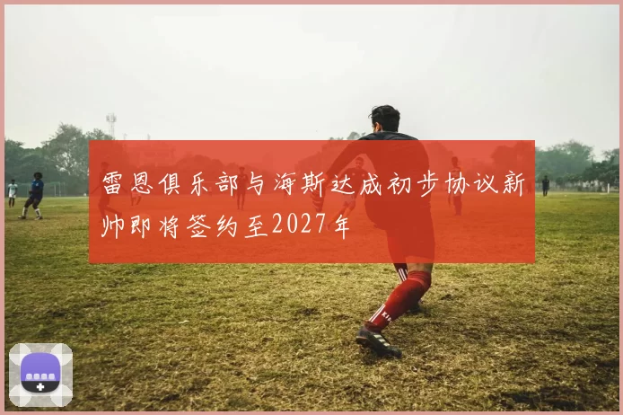 雷恩俱乐部与海斯达成初步协议新帅即将签约至2027年